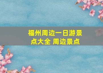 福州周边一日游景点大全 周边景点